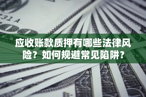济南应收账款质押有哪些法律风险？如何规避常见陷阱？