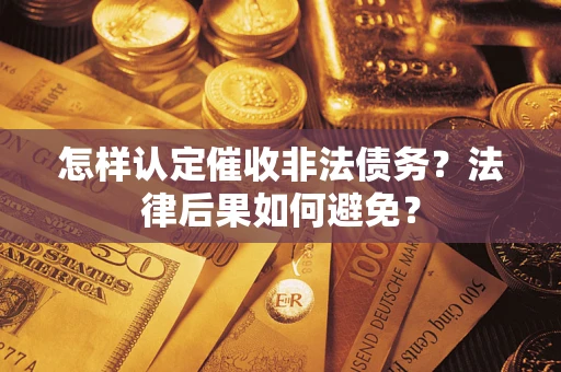 济南怎样认定催收非法债务？法律后果如何避免？