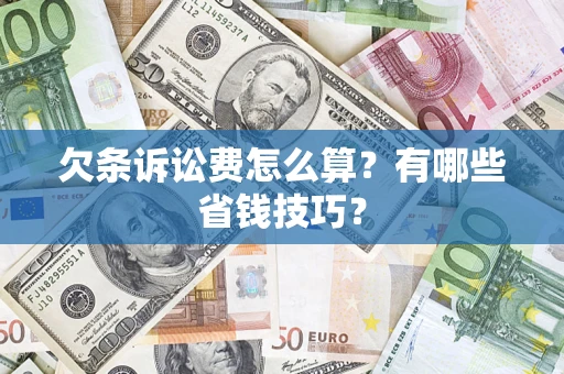 济南欠条诉讼费怎么算？有哪些省钱技巧？