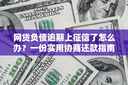 济南网贷负债逾期上征信了怎么办？一份实用协商还款指南请收好