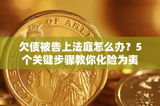 济南欠债被告上法庭怎么办？5个关键步骤教你化险为夷