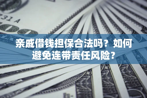 济南亲戚借钱担保合法吗？如何避免连带责任风险？