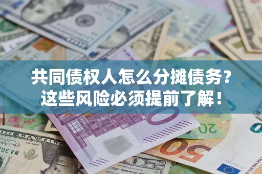 济南共同债权人怎么分摊债务？这些风险必须提前了解！