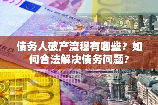 济南债务人破产流程有哪些？如何合法解决债务问题？