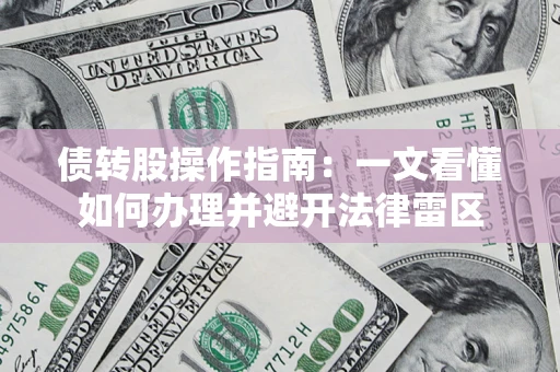 济南债转股操作指南：一文看懂如何办理并避开法律雷区