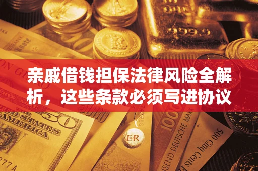 济南亲戚借钱担保法律风险全解析，这些条款必须写进协议