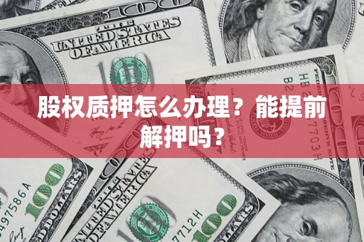 济南股权质押怎么办理？能提前解押吗？