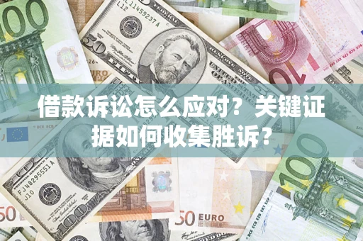 济南借款诉讼怎么应对？关键证据如何收集胜诉？