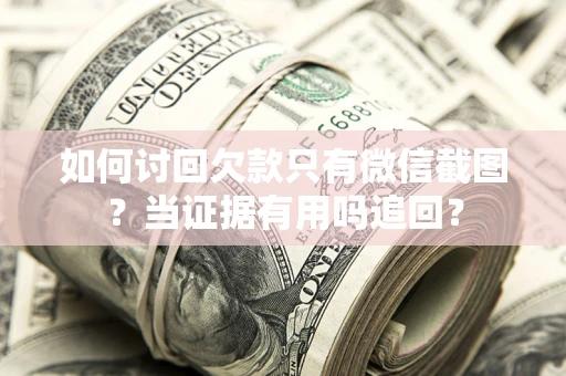 济南如何讨回欠款只有微信截图？当证据有用吗追回？