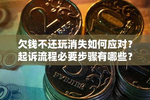 济南欠钱不还玩消失如何应对？起诉流程必要步骤有哪些？
