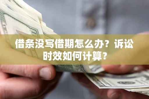济南借条没写借期怎么办？诉讼时效如何计算？