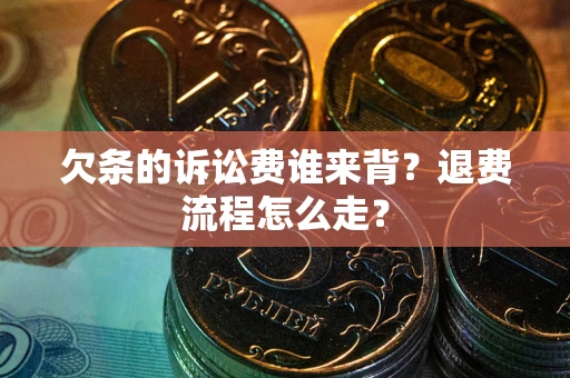 济南欠条的诉讼费谁来背？退费流程怎么走？