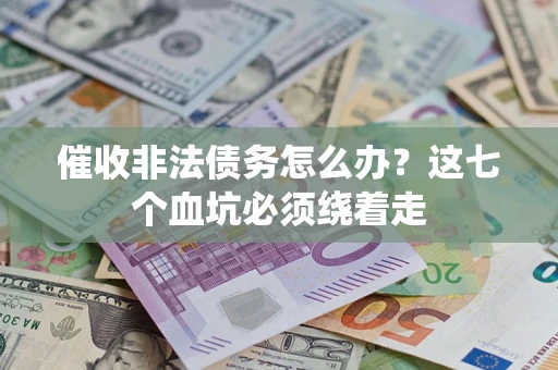 济南催收非法债务怎么办？这七个血坑必须绕着走