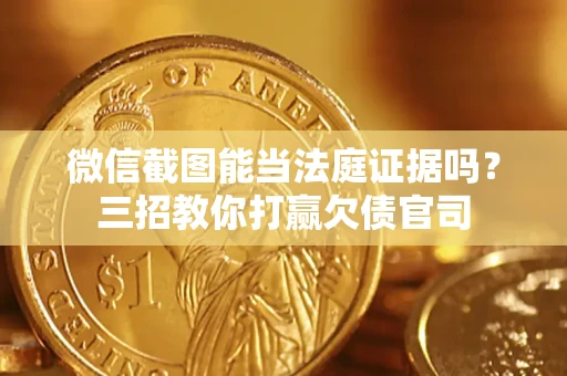 济南微信截图能当法庭证据吗？三招教你打赢欠债官司