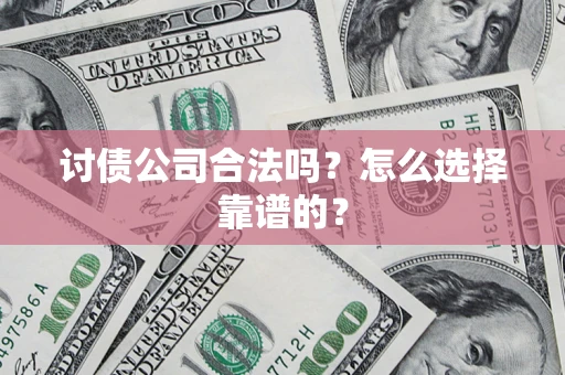 济南讨债公司合法吗？怎么选择靠谱的？