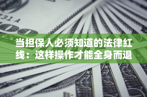 济南当担保人必须知道的法律红线：这样操作才能全身而退