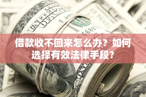 济南借款收不回来怎么办？如何选择有效法律手段？