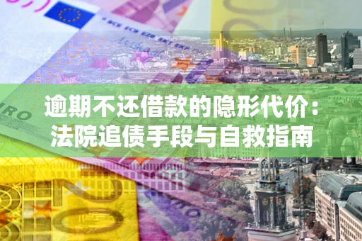济南逾期不还借款的隐形代价：法院追债手段与自救指南