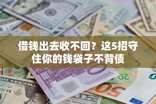 济南借钱出去收不回？这5招守住你的钱袋子不背债