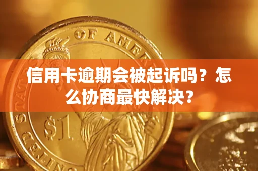 济南信用卡逾期会被起诉吗？怎么协商最快解决？