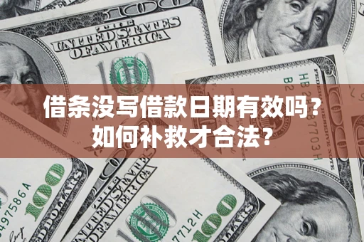 济南借条没写借款日期有效吗？如何补救才合法？