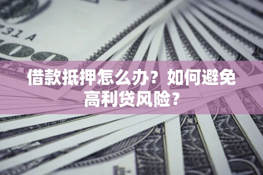 济南借款抵押怎么办？如何避免高利贷风险？