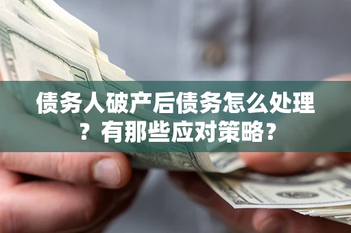 济南债务人破产后债务怎么处理？有那些应对策略？