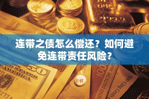 济南连带之债怎么偿还？如何避免连带责任风险？