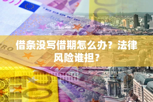济南借条没写借期怎么办？法律风险谁担？