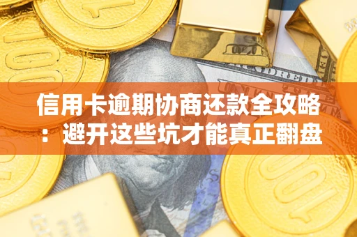 济南信用卡逾期协商还款全攻略：避开这些坑才能真正翻盘