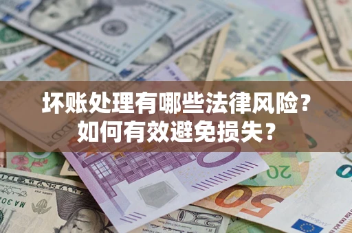 济南坏账处理有哪些法律风险？如何有效避免损失？